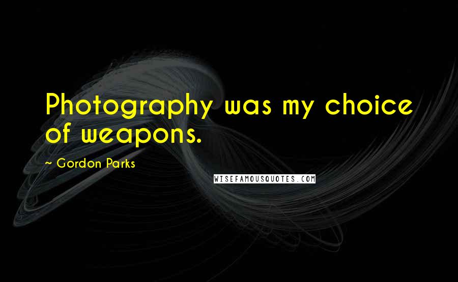 Gordon Parks Quotes: Photography was my choice of weapons.