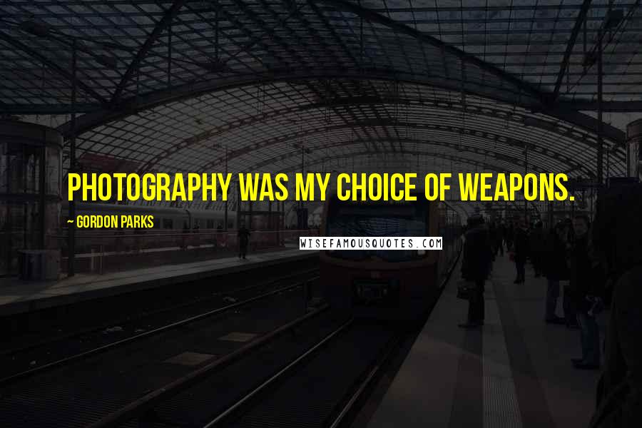 Gordon Parks Quotes: Photography was my choice of weapons.