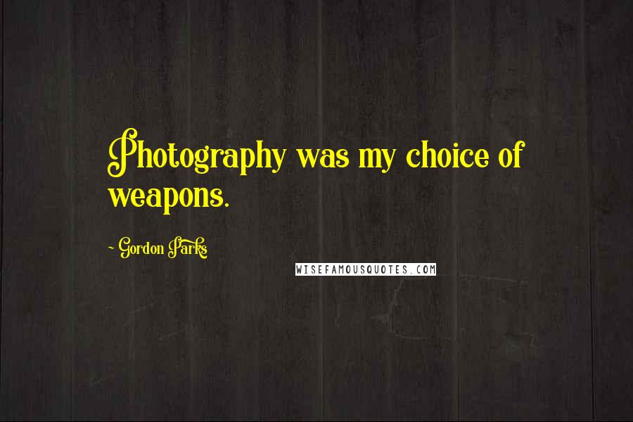 Gordon Parks Quotes: Photography was my choice of weapons.