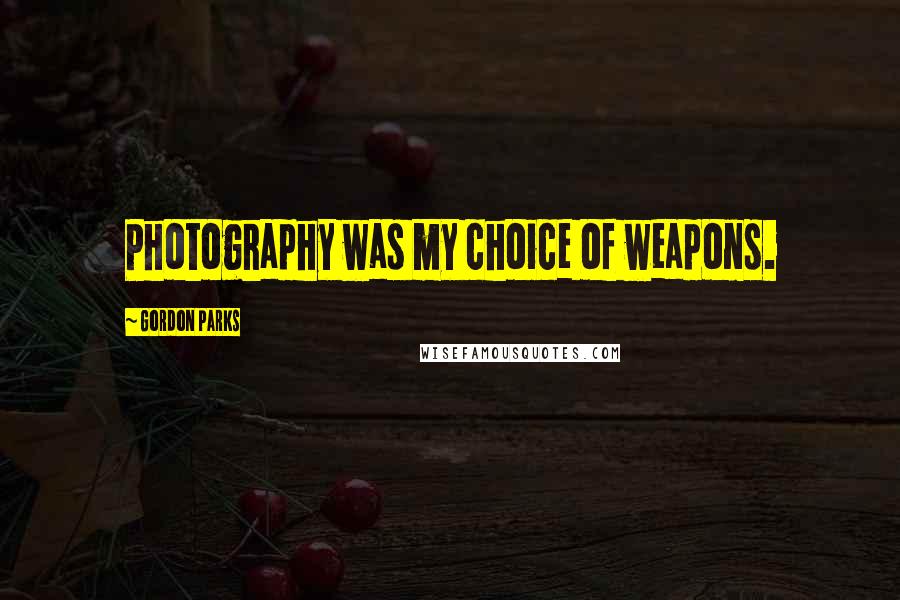 Gordon Parks Quotes: Photography was my choice of weapons.