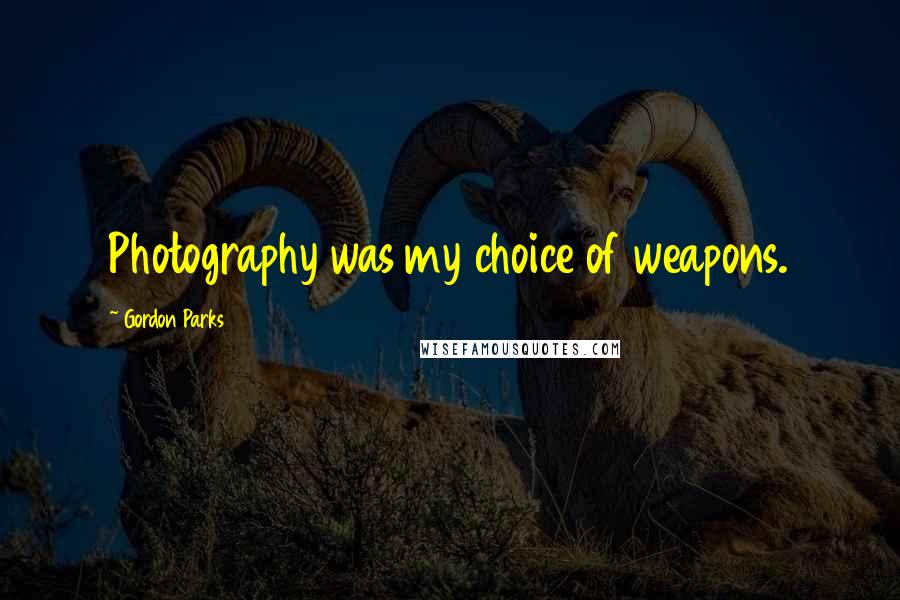 Gordon Parks Quotes: Photography was my choice of weapons.