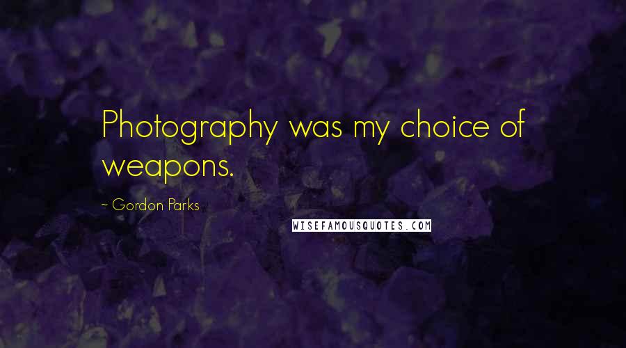 Gordon Parks Quotes: Photography was my choice of weapons.