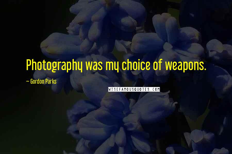 Gordon Parks Quotes: Photography was my choice of weapons.