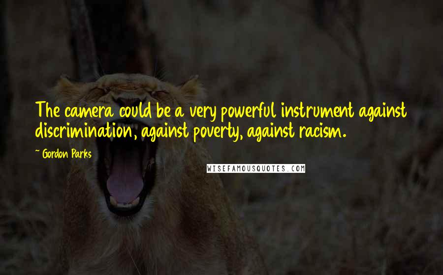 Gordon Parks Quotes: The camera could be a very powerful instrument against discrimination, against poverty, against racism.