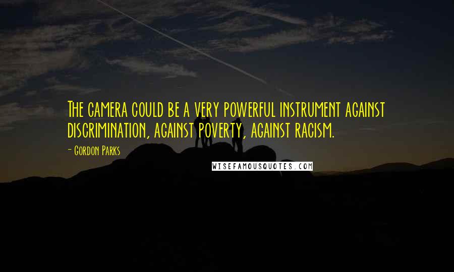 Gordon Parks Quotes: The camera could be a very powerful instrument against discrimination, against poverty, against racism.