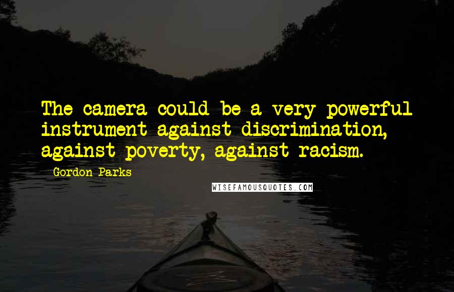 Gordon Parks Quotes: The camera could be a very powerful instrument against discrimination, against poverty, against racism.