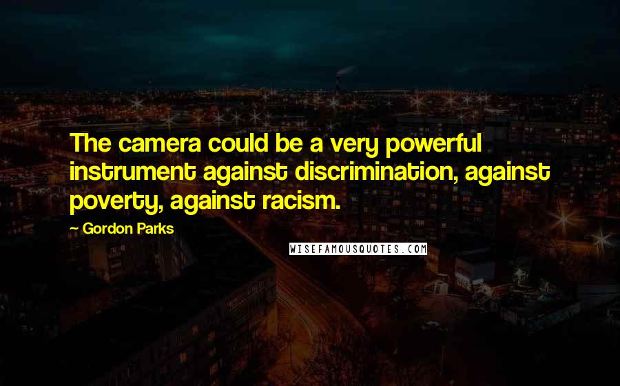 Gordon Parks Quotes: The camera could be a very powerful instrument against discrimination, against poverty, against racism.