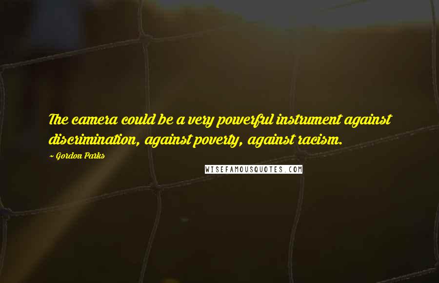 Gordon Parks Quotes: The camera could be a very powerful instrument against discrimination, against poverty, against racism.
