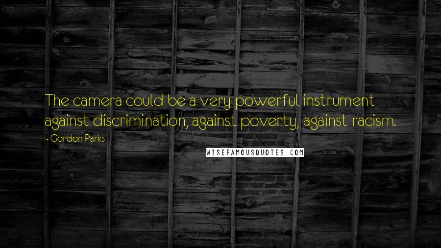 Gordon Parks Quotes: The camera could be a very powerful instrument against discrimination, against poverty, against racism.