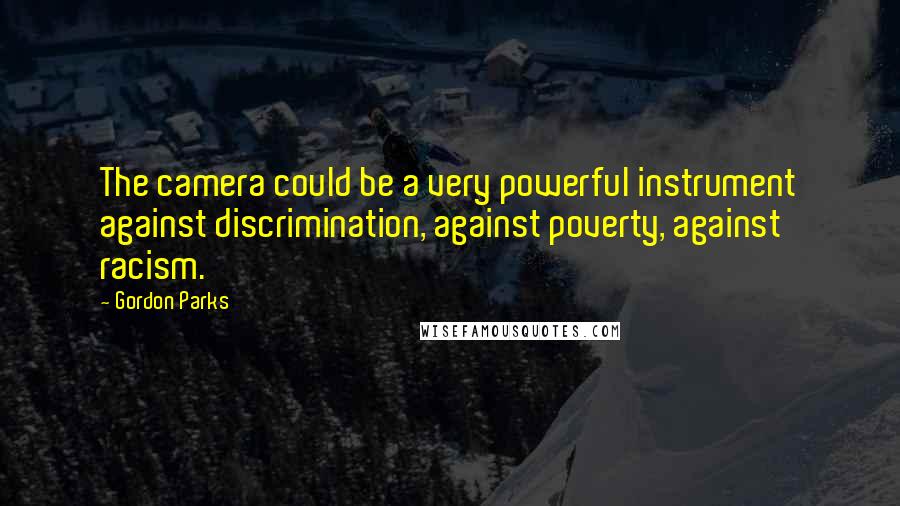 Gordon Parks Quotes: The camera could be a very powerful instrument against discrimination, against poverty, against racism.