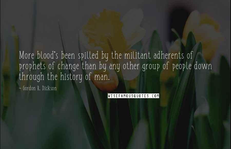 Gordon R. Dickson Quotes: More blood's been spilled by the militant adherents of prophets of change than by any other group of people down through the history of man.