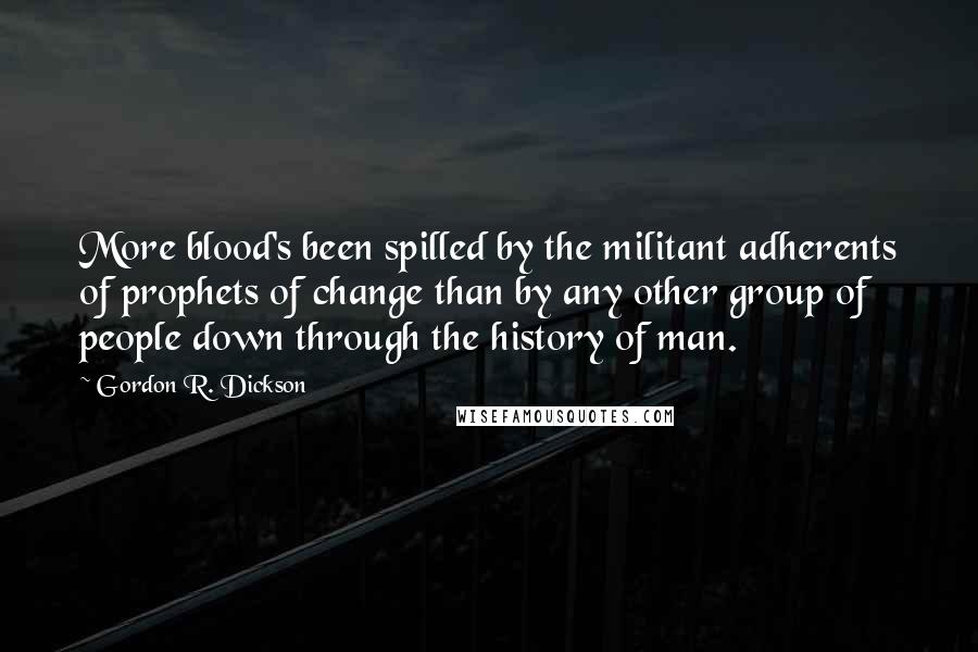 Gordon R. Dickson Quotes: More blood's been spilled by the militant adherents of prophets of change than by any other group of people down through the history of man.
