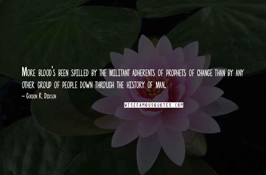 Gordon R. Dickson Quotes: More blood's been spilled by the militant adherents of prophets of change than by any other group of people down through the history of man.