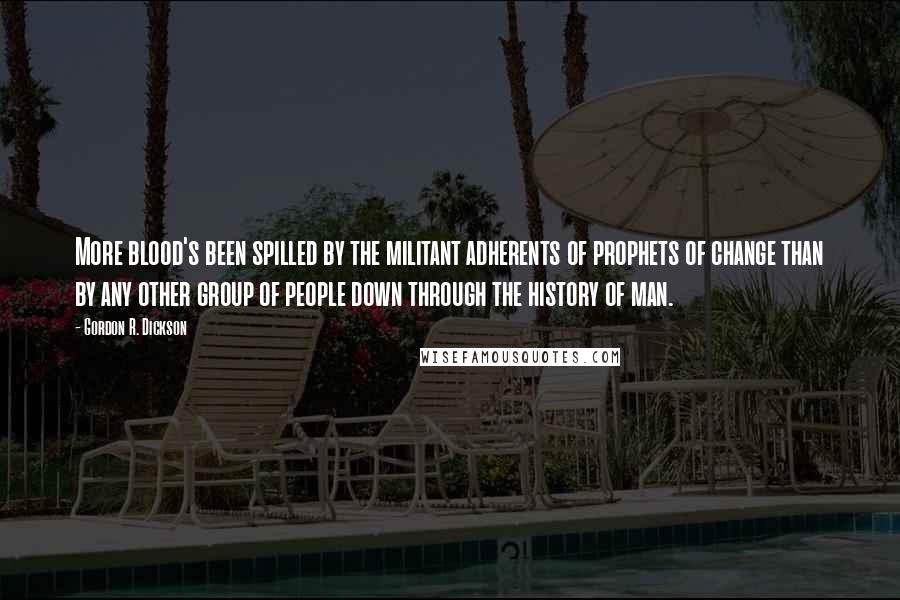 Gordon R. Dickson Quotes: More blood's been spilled by the militant adherents of prophets of change than by any other group of people down through the history of man.