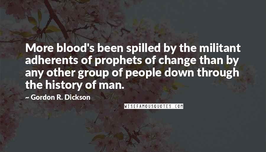 Gordon R. Dickson Quotes: More blood's been spilled by the militant adherents of prophets of change than by any other group of people down through the history of man.