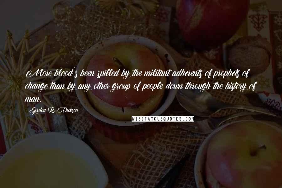 Gordon R. Dickson Quotes: More blood's been spilled by the militant adherents of prophets of change than by any other group of people down through the history of man.