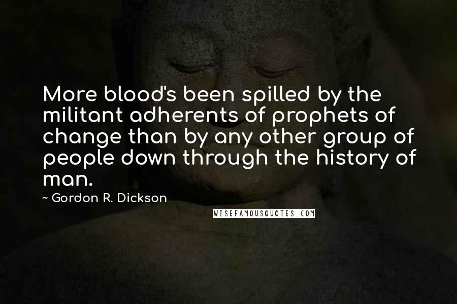 Gordon R. Dickson Quotes: More blood's been spilled by the militant adherents of prophets of change than by any other group of people down through the history of man.