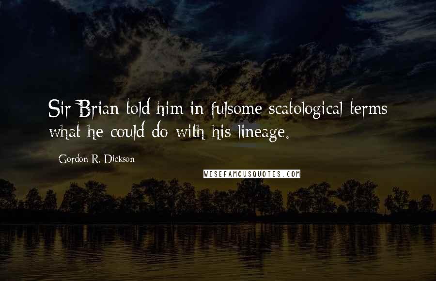 Gordon R. Dickson Quotes: Sir Brian told him in fulsome scatological terms what he could do with his lineage.