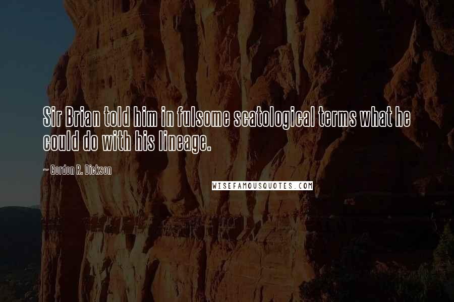 Gordon R. Dickson Quotes: Sir Brian told him in fulsome scatological terms what he could do with his lineage.