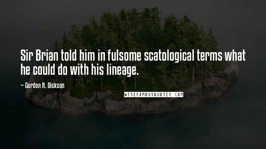 Gordon R. Dickson Quotes: Sir Brian told him in fulsome scatological terms what he could do with his lineage.