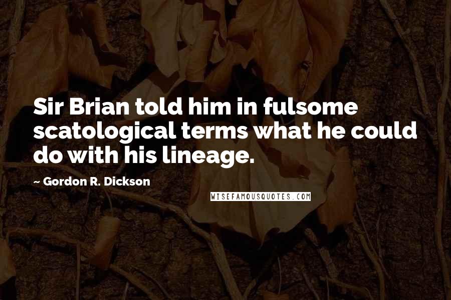 Gordon R. Dickson Quotes: Sir Brian told him in fulsome scatological terms what he could do with his lineage.