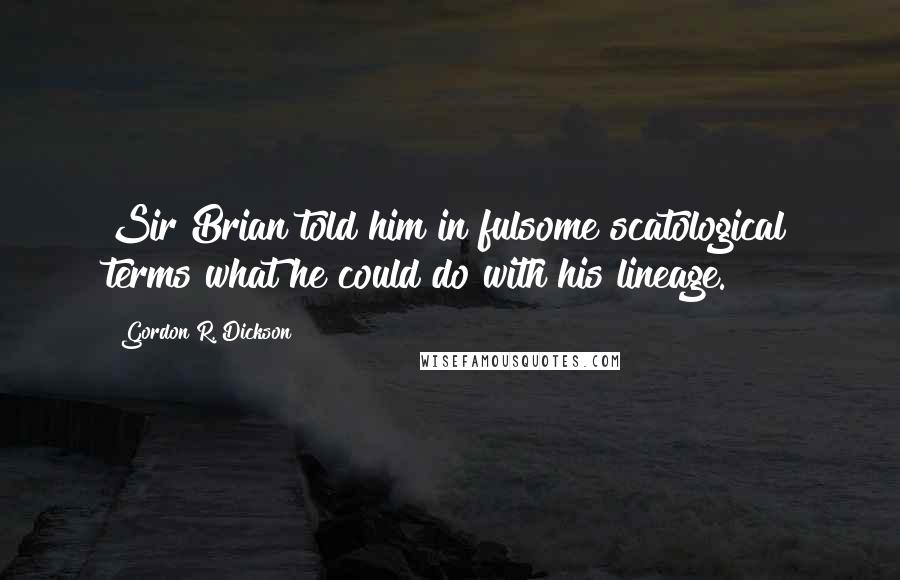 Gordon R. Dickson Quotes: Sir Brian told him in fulsome scatological terms what he could do with his lineage.