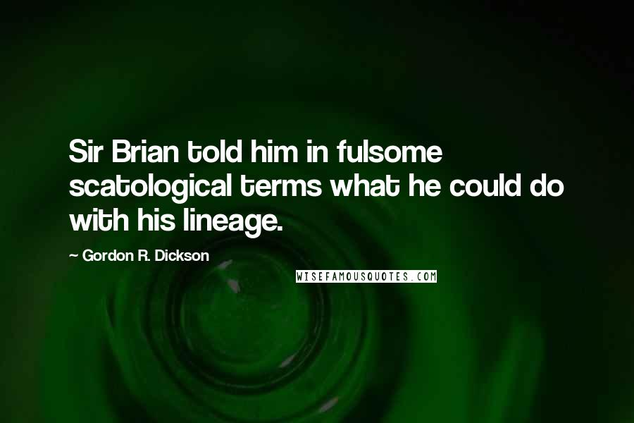 Gordon R. Dickson Quotes: Sir Brian told him in fulsome scatological terms what he could do with his lineage.