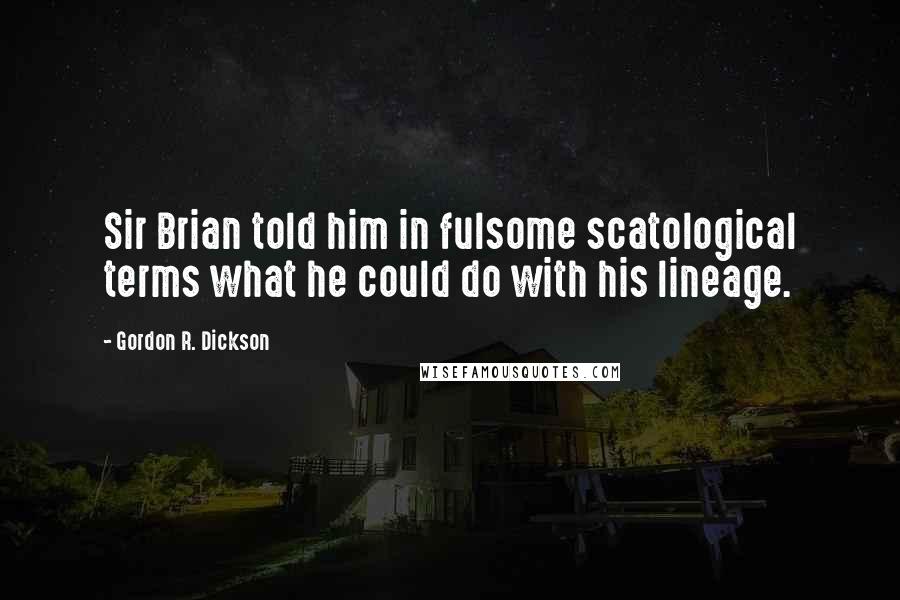 Gordon R. Dickson Quotes: Sir Brian told him in fulsome scatological terms what he could do with his lineage.