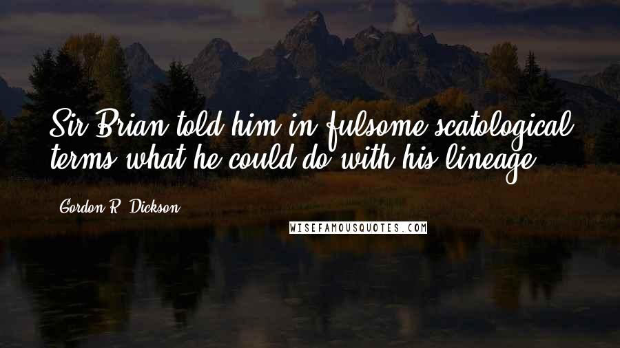 Gordon R. Dickson Quotes: Sir Brian told him in fulsome scatological terms what he could do with his lineage.