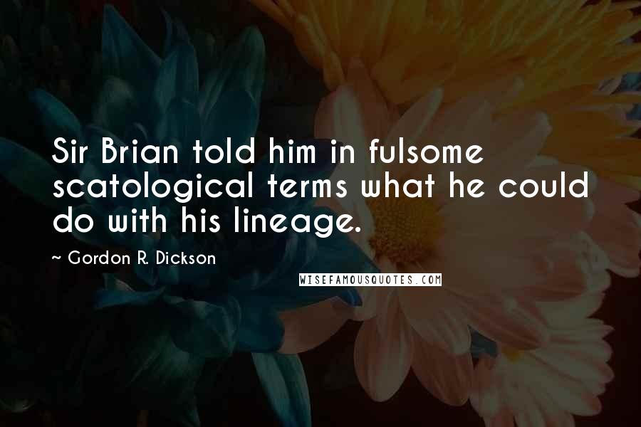 Gordon R. Dickson Quotes: Sir Brian told him in fulsome scatological terms what he could do with his lineage.