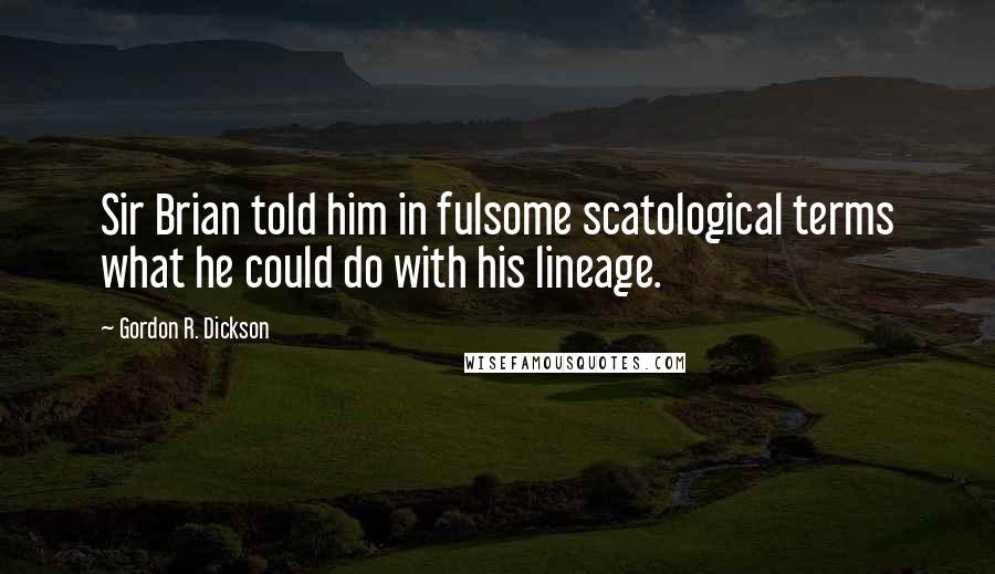 Gordon R. Dickson Quotes: Sir Brian told him in fulsome scatological terms what he could do with his lineage.