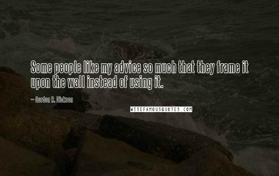 Gordon R. Dickson Quotes: Some people like my advice so much that they frame it upon the wall instead of using it.