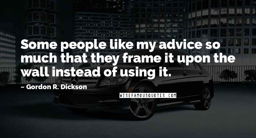 Gordon R. Dickson Quotes: Some people like my advice so much that they frame it upon the wall instead of using it.