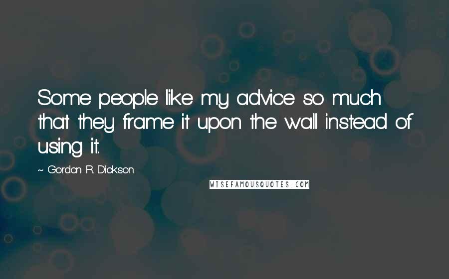 Gordon R. Dickson Quotes: Some people like my advice so much that they frame it upon the wall instead of using it.