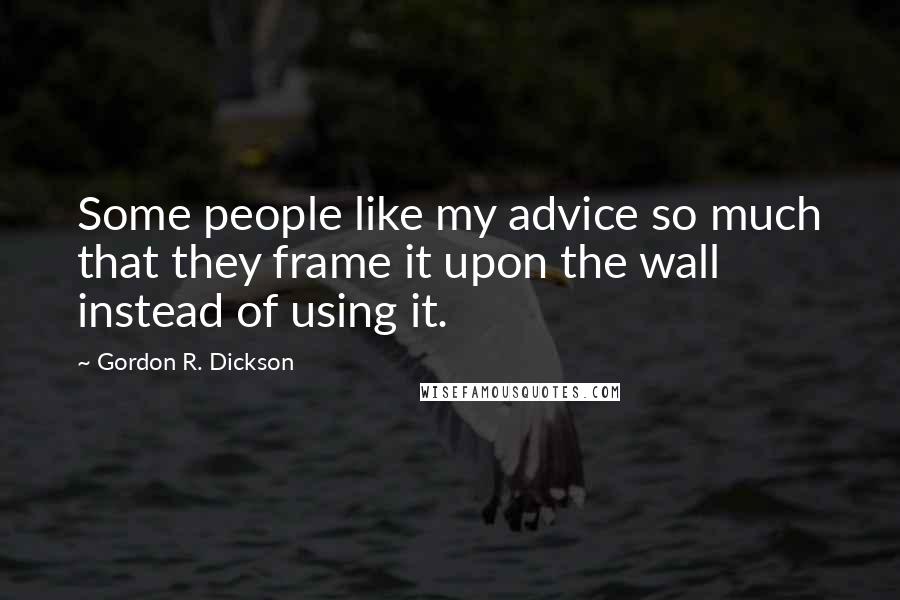 Gordon R. Dickson Quotes: Some people like my advice so much that they frame it upon the wall instead of using it.