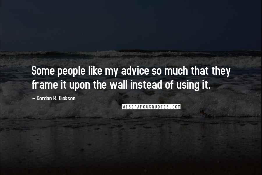 Gordon R. Dickson Quotes: Some people like my advice so much that they frame it upon the wall instead of using it.