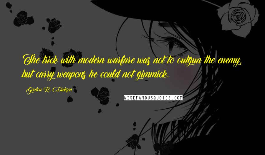 Gordon R. Dickson Quotes: The trick with modern warfare was not to outgun the enemy, but carry weapons he could not gimmick.