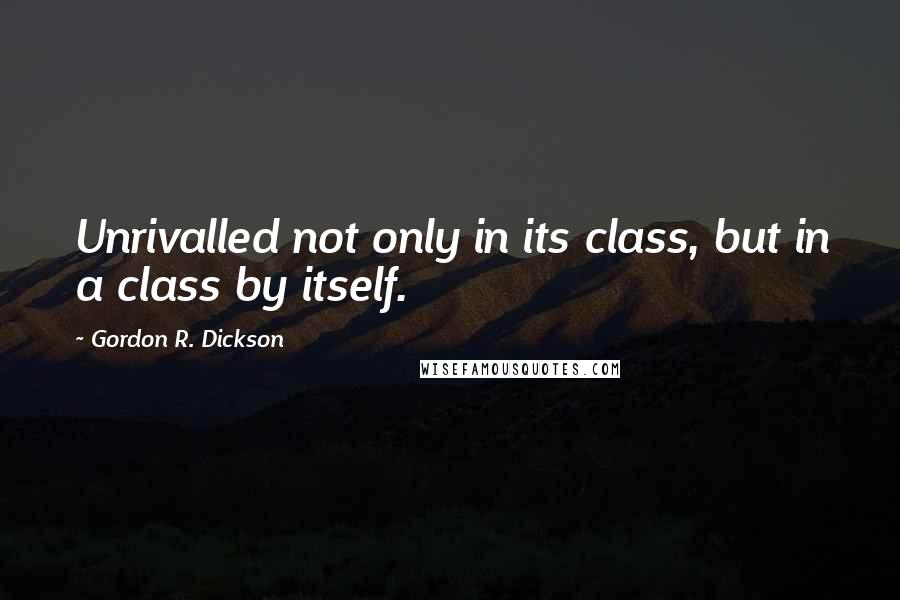 Gordon R. Dickson Quotes: Unrivalled not only in its class, but in a class by itself.