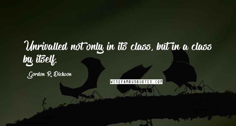 Gordon R. Dickson Quotes: Unrivalled not only in its class, but in a class by itself.