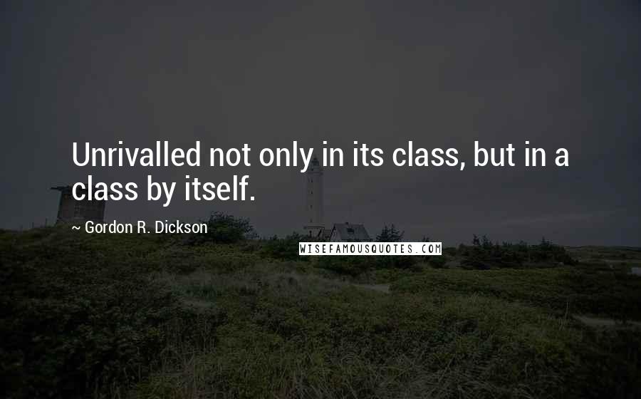 Gordon R. Dickson Quotes: Unrivalled not only in its class, but in a class by itself.