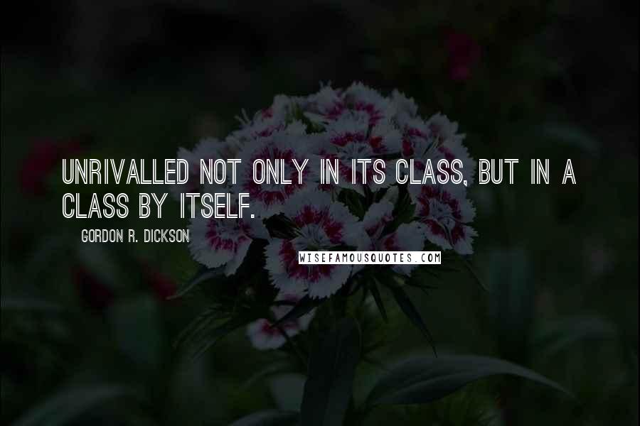 Gordon R. Dickson Quotes: Unrivalled not only in its class, but in a class by itself.