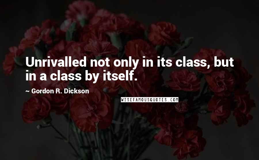 Gordon R. Dickson Quotes: Unrivalled not only in its class, but in a class by itself.