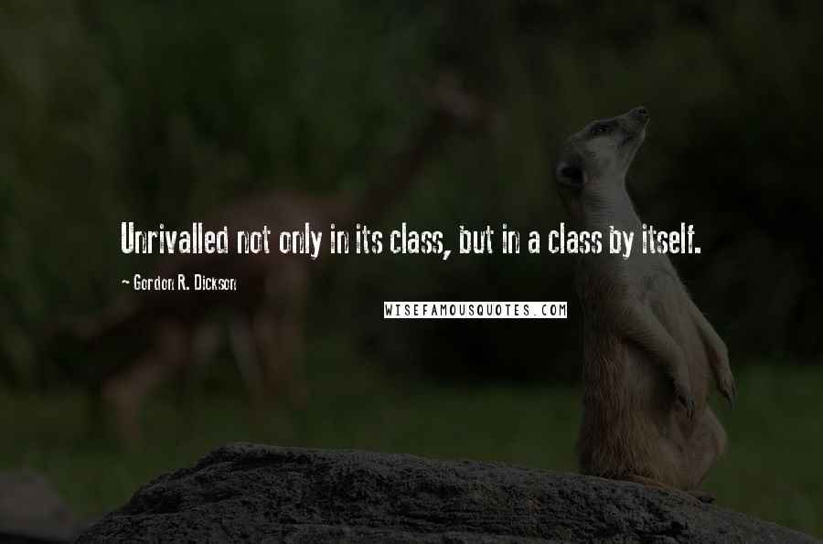 Gordon R. Dickson Quotes: Unrivalled not only in its class, but in a class by itself.