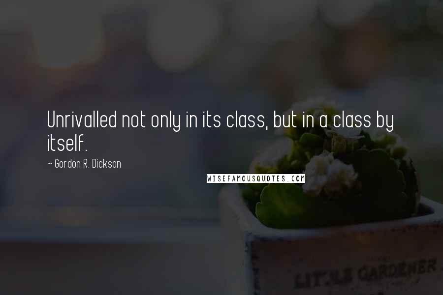 Gordon R. Dickson Quotes: Unrivalled not only in its class, but in a class by itself.