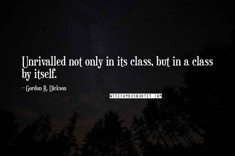 Gordon R. Dickson Quotes: Unrivalled not only in its class, but in a class by itself.