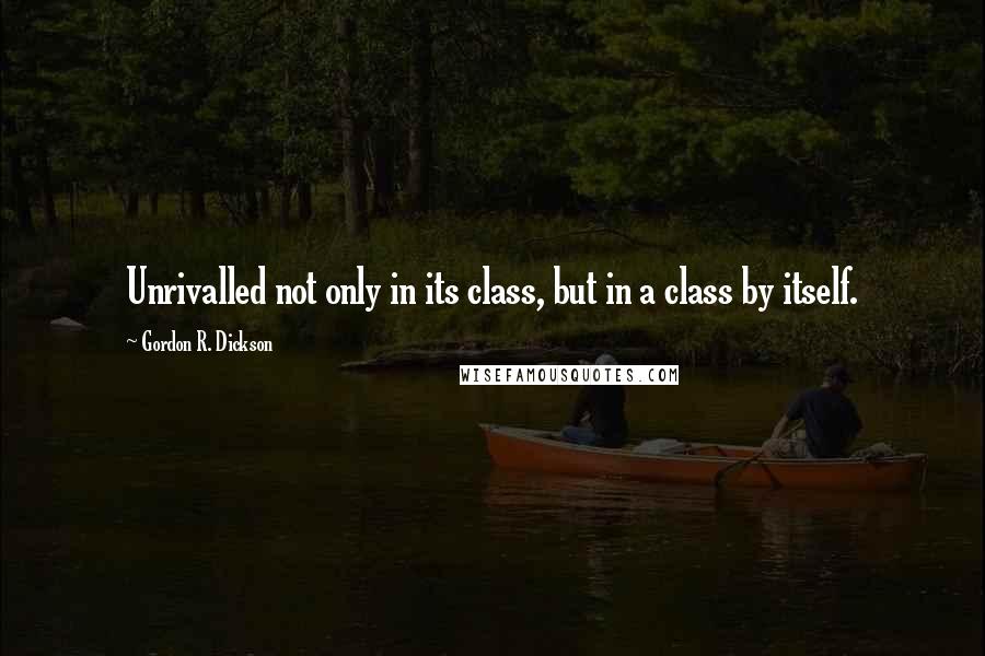 Gordon R. Dickson Quotes: Unrivalled not only in its class, but in a class by itself.