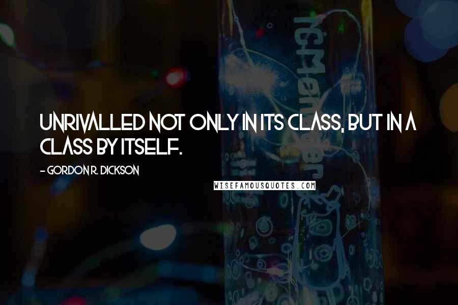 Gordon R. Dickson Quotes: Unrivalled not only in its class, but in a class by itself.