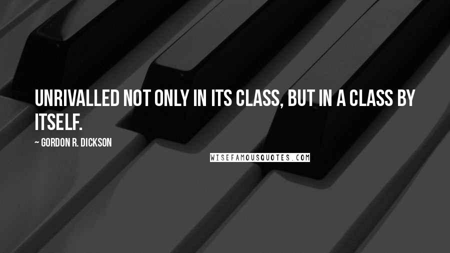 Gordon R. Dickson Quotes: Unrivalled not only in its class, but in a class by itself.