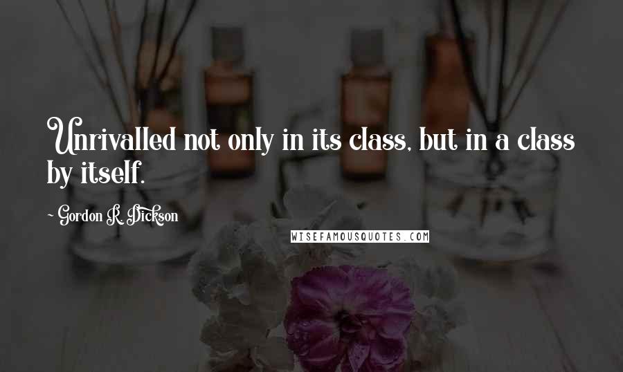 Gordon R. Dickson Quotes: Unrivalled not only in its class, but in a class by itself.