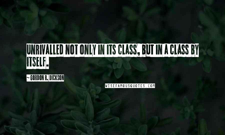 Gordon R. Dickson Quotes: Unrivalled not only in its class, but in a class by itself.